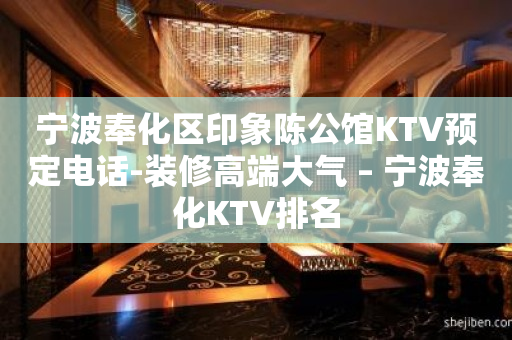 宁波奉化区印象陈公馆KTV预定电话-装修高端大气 – 宁波奉化KTV排名