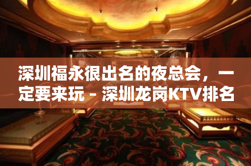 深圳福永很出名的夜总会，一定要来玩 – 深圳龙岗KTV排名