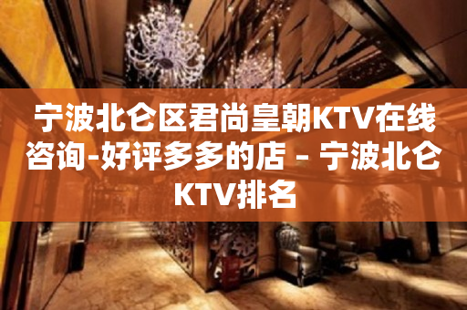 宁波北仑区君尚皇朝KTV在线咨询-好评多多的店 – 宁波北仑KTV排名