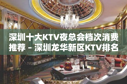 深圳十大KTV夜总会档次消费推荐 – 深圳龙华新区KTV排名