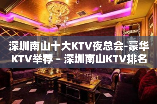 深圳南山十大KTV夜总会-豪华KTV举荐 – 深圳南山KTV排名