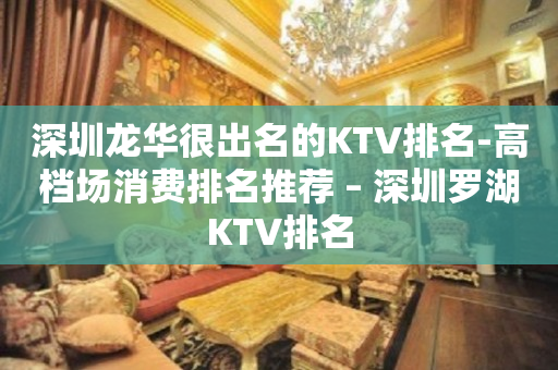 深圳龙华很出名的KTV排名-高档场消费排名推荐 – 深圳罗湖KTV排名