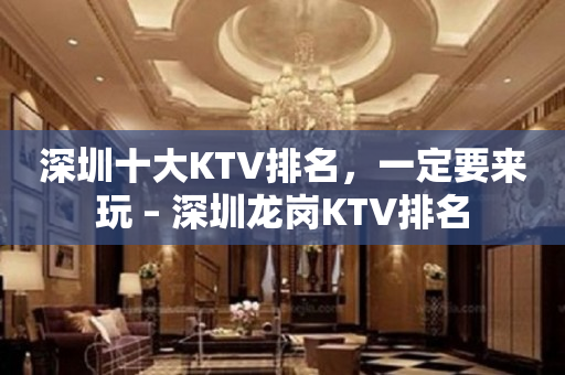 深圳十大KTV排名，一定要来玩 – 深圳龙岗KTV排名