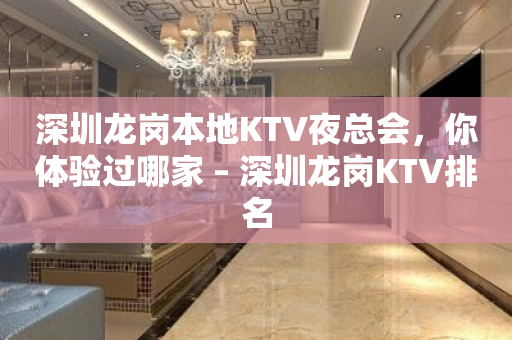深圳龙岗本地KTV夜总会，你体验过哪家 – 深圳龙岗KTV排名