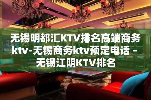 无锡明都汇KTV排名高端商务ktv-无锡商务ktv预定电话 – 无锡江阴KTV排名