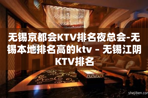 无锡京都会KTV排名夜总会-无锡本地排名高的ktv – 无锡江阴KTV排名