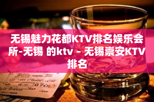 无锡魅力花都KTV排名娱乐会所-无锡 的ktv – 无锡崇安KTV排名