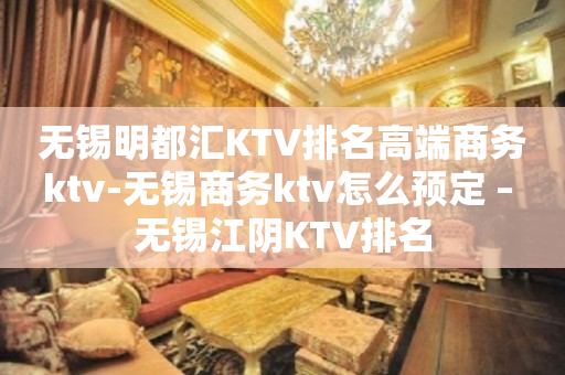 无锡明都汇KTV排名高端商务ktv-无锡商务ktv怎么预定 – 无锡江阴KTV排名