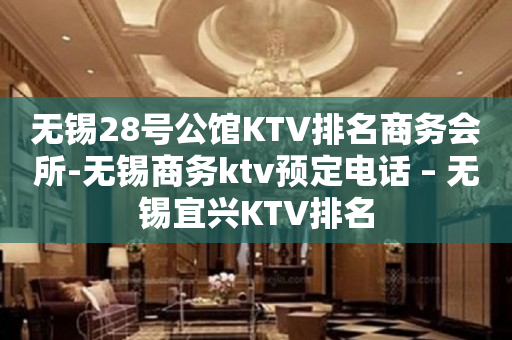 无锡28号公馆KTV排名商务会所-无锡商务ktv预定电话 – 无锡宜兴KTV排名