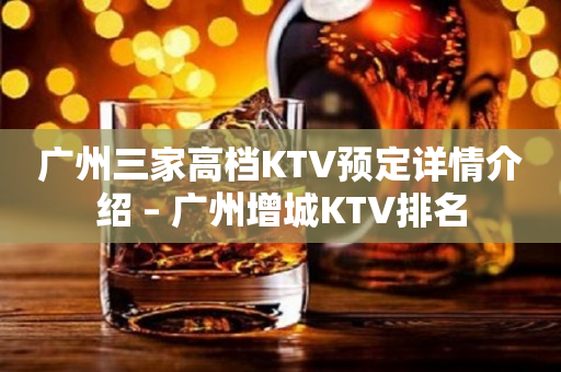广州三家高档KTV预定详情介绍 – 广州增城KTV排名