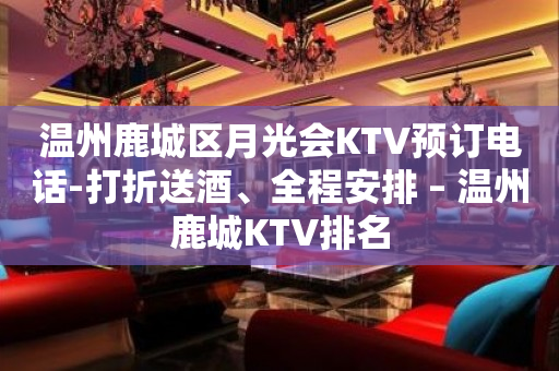 温州鹿城区月光会KTV预订电话-打折送酒、全程安排 – 温州鹿城KTV排名