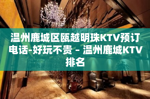 温州鹿城区瓯越明珠KTV预订电话-好玩不贵 – 温州鹿城KTV排名