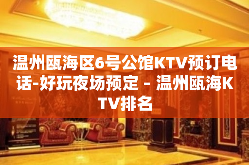 温州瓯海区6号公馆KTV预订电话-好玩夜场预定 – 温州瓯海KTV排名