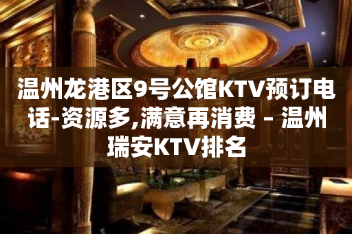 温州龙港区9号公馆KTV预订电话-资源多,满意再消费 – 温州瑞安KTV排名