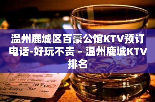 温州鹿城区百豪公馆KTV预订电话-好玩不贵 – 温州鹿城KTV排名