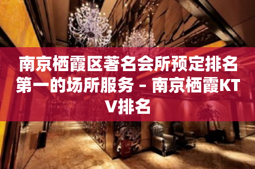 南京栖霞区著名会所预定排名第一的场所服务 – 南京栖霞KTV排名