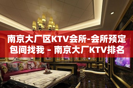 南京大厂区KTV会所-会所预定包间找我 – 南京大厂KTV排名