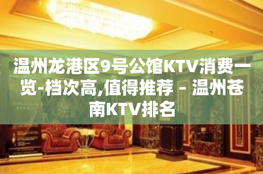 温州龙港区9号公馆KTV消费一览-档次高,值得推荐 – 温州苍南KTV排名
