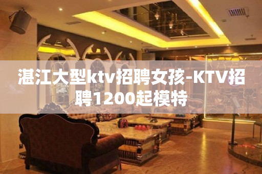 湛江大型ktv招聘女孩-KTV招聘1200起模特