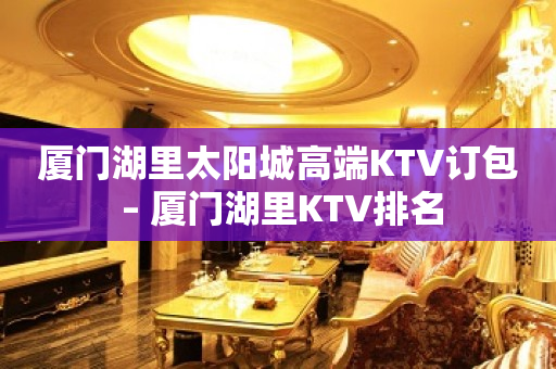厦门湖里太阳城高端KTV订包 – 厦门湖里KTV排名