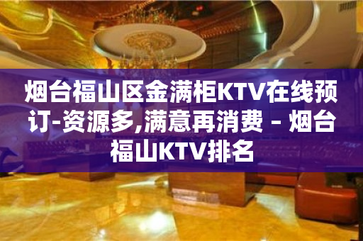 烟台福山区金满柜KTV在线预订-资源多,满意再消费 – 烟台福山KTV排名