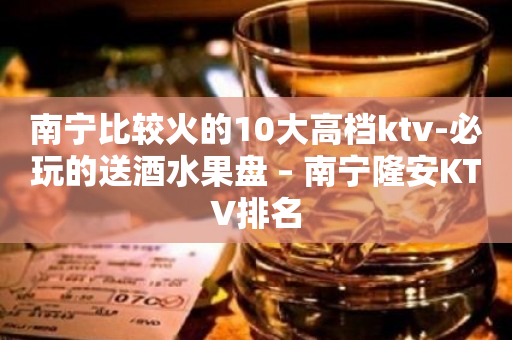 南宁比较火的10大高档ktv-必玩的送酒水果盘 – 南宁隆安KTV排名