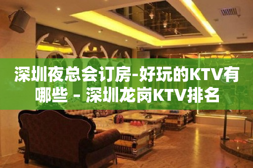 深圳夜总会订房-好玩的KTV有哪些 – 深圳龙岗KTV排名