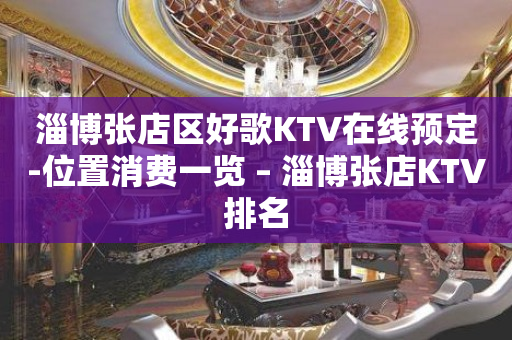 淄博张店区好歌KTV在线预定-位置消费一览 – 淄博张店KTV排名
