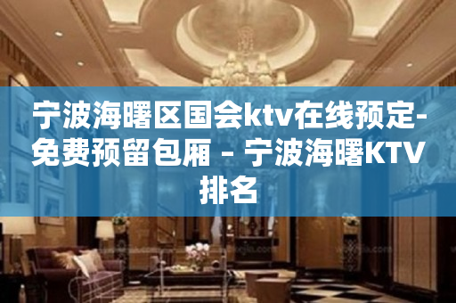 宁波海曙区国会ktv在线预定-免费预留包厢 – 宁波海曙KTV排名