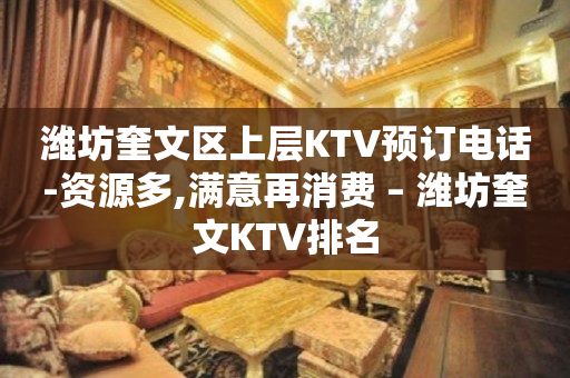 潍坊奎文区上层KTV预订电话-资源多,满意再消费 – 潍坊奎文KTV排名