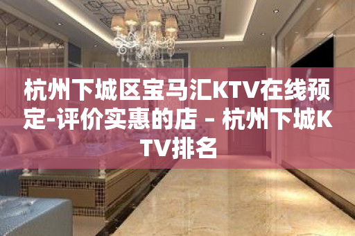 杭州下城区宝马汇KTV在线预定-评价实惠的店 – 杭州下城KTV排名