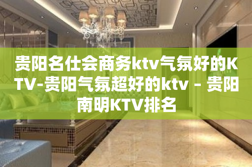贵阳名仕会商务ktv气氛好的KTV-贵阳气氛超好的ktv – 贵阳南明KTV排名