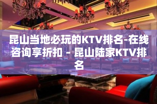 昆山当地必玩的KTV排名-在线咨询享折扣 – 昆山陆家KTV排名