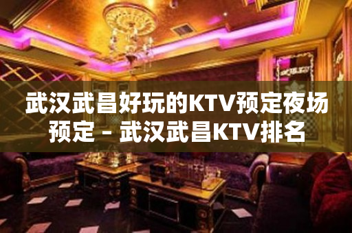 武汉武昌好玩的KTV预定夜场预定 – 武汉武昌KTV排名