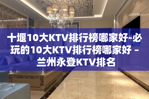 十堰10大KTV排行榜哪家好-必玩的10大KTV排行榜哪家好 – 兰州永登KTV排名