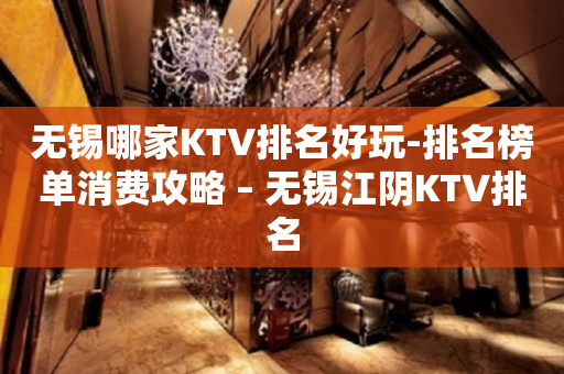 无锡哪家KTV排名好玩-排名榜单消费攻略 – 无锡江阴KTV排名