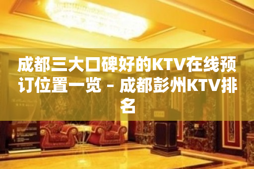 成都三大口碑好的KTV在线预订位置一览 – 成都彭州KTV排名