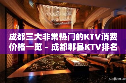 成都三大非常热门的KTV消费价格一览 – 成都郫县KTV排名