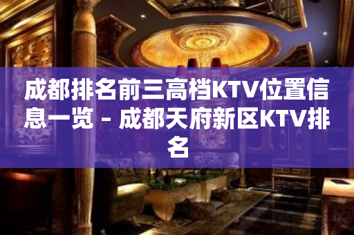 成都排名前三高档KTV位置信息一览 – 成都天府新区KTV排名