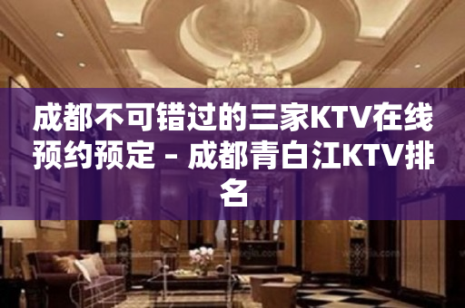 成都不可错过的三家KTV在线预约预定 – 成都青白江KTV排名