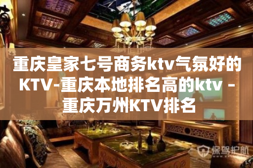重庆皇家七号商务ktv气氛好的KTV-重庆本地排名高的ktv – 重庆万州KTV排名
