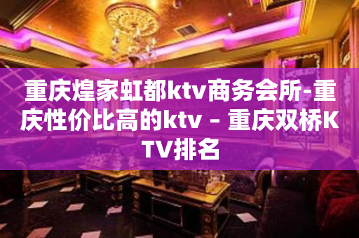 重庆煌家虹都ktv商务会所-重庆性价比高的ktv – 重庆双桥KTV排名