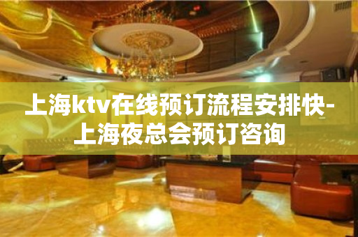 上海ktv在线预订流程安排快-上海夜总会预订咨询