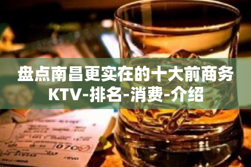 盘点南昌更实在的十大前商务KTV-排名-消费-介绍