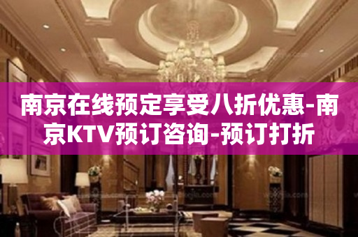 南京在线预定享受八折优惠-南京KTV预订咨询-预订打折