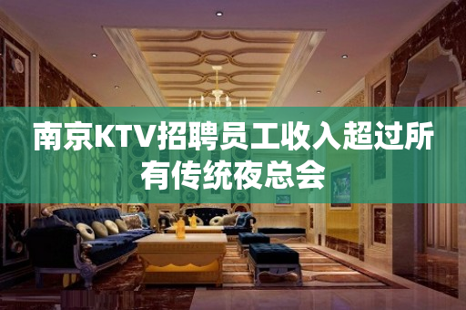 南京KTV招聘员工收入超过所有传统夜总会