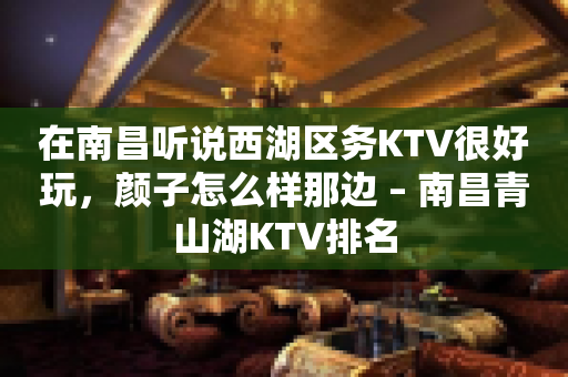 在南昌听说西湖区务KTV很好玩，颜子怎么样那边 – 南昌青山湖KTV排名