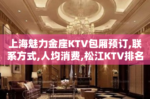 上海魅力金座KTV包厢预订,联系方式,人均消费,松江KTV排名