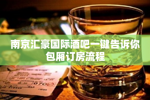 南京汇豪国际酒吧一键告诉你包厢订房流程