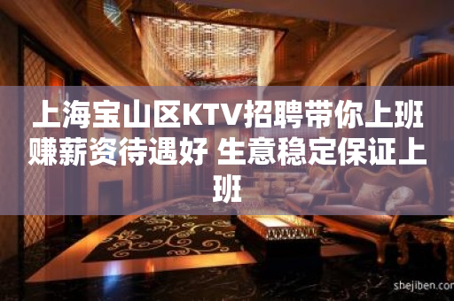 上海宝山区KTV招聘带你上班赚薪资待遇好 生意稳定保证上班